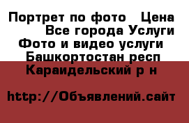 Портрет по фото › Цена ­ 700 - Все города Услуги » Фото и видео услуги   . Башкортостан респ.,Караидельский р-н